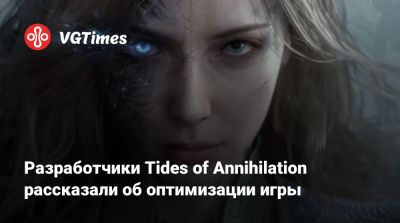 Разработчики Tides of Annihilation рассказали об оптимизации игры - vgtimes.ru