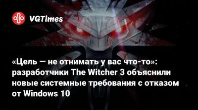 «Цель — не отнимать у вас что-то»: разработчики The Witcher 3 объяснили новые системные требования с отказом от Windows 10 - vgtimes.ru