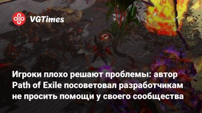Игроки плохо решают проблемы: автор Path of Exile посоветовал разработчикам не просить помощи у своего сообщества - vgtimes.ru