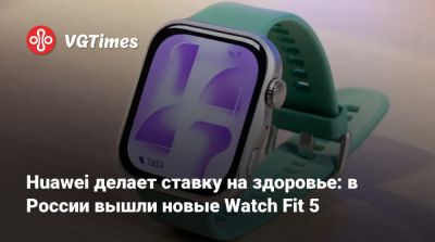 Huawei делает ставку на здоровье: в России вышли новые Watch Fit 5 - vgtimes.ru - Россия