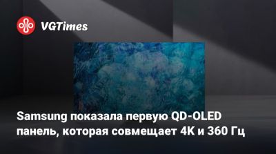 Samsung показала первую QD-OLED панель, которая совмещает 4K и 360 Гц - vgtimes.ru