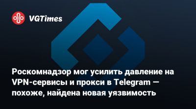 Павел Дуров - Роскомнадзор мог усилить давление на VPN-сервисы и прокси в Telegram — похоже, найдена новая уязвимость - vgtimes.ru - Россия