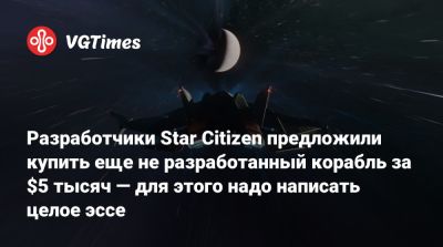Разработчики Star Citizen предложили купить еще не разработанный корабль за $5 тысяч — для этого надо написать целое эссе - vgtimes.ru