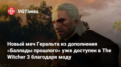 Новый меч Геральта из дополнения «Баллады прошлого» уже доступен в The Witcher 3 благодаря моду - vgtimes.ru
