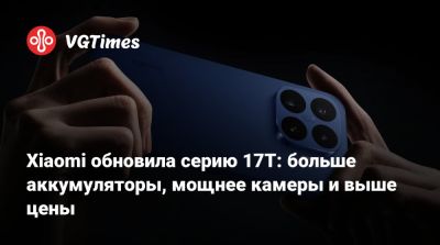 Xiaomi обновила серию 17T: больше аккумуляторы, мощнее камеры и выше цены - vgtimes.ru