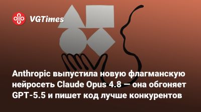 Anthropic выпустила новую флагманскую нейросеть Claude Opus 4.8 — она обгоняет GPT-5.5 и пишет код лучше конкурентов - vgtimes.ru