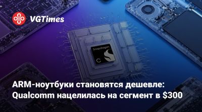 ARM-ноутбуки становятся дешевле: Qualcomm нацелилась на сегмент в $300 - vgtimes.ru