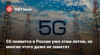5G появится в России уже этим летом, но многие этого даже не заметят - vgtimes.ru - Россия