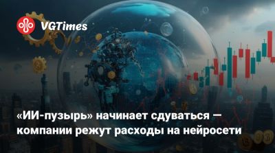 «ИИ-пузырь» начинает сдуваться — компании режут расходы на нейросети - vgtimes.ru
