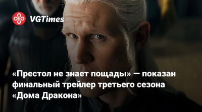 «Престол не знает пощады» — показан финальный трейлер третьего сезона «Дома Дракона» - vgtimes.ru