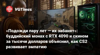 «Подожди пару лет — их забанят»: буддийский монах с RTX 4090 и скином за тысячи долларов объяснил, как CS2 развивает эмпатию - vgtimes.ru - Китай