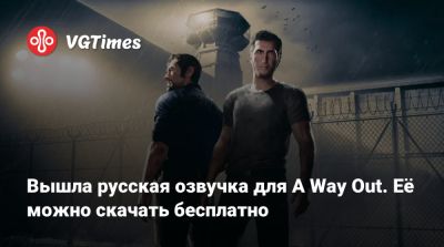 Вышла русская озвучка для A Way Out. Её можно скачать бесплатно - vgtimes.ru