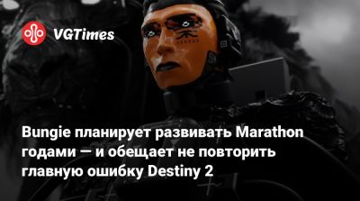 Bungie планирует развивать Marathon годами — и обещает не повторить главную ошибку Destiny 2 - vgtimes.ru