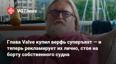 Гейб Ньюэлл - Гейб Ньюэлл (Gabe Newell) - Глава Valve купил верфь суперъяхт — и теперь рекламирует их лично, стоя на борту собственного судна - vgtimes.ru