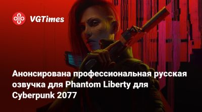Анонсирована профессиональная русская озвучка для Phantom Liberty для Cyberpunk 2077 - vgtimes.ru - Сша