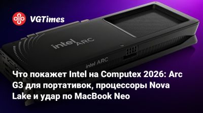 Что покажет Intel на Computex 2026: Arc G3 для портативок, процессоры Nova Lake и удар по MacBook Neo - vgtimes.ru - county Forest