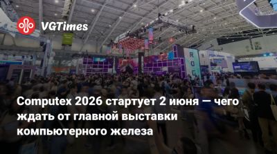 Computex 2026 стартует 2 июня — чего ждать от главной выставки компьютерного железа - vgtimes.ru - Taipei