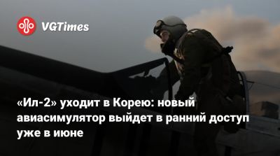 «Ил-2» уходит в Корею: новый авиасимулятор выйдет в ранний доступ уже в июне - vgtimes.ru - Россия - Корея