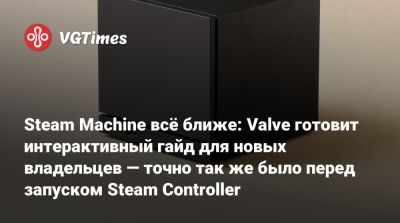 Джефф Кейль - Steam Machine всё ближе: Valve готовит интерактивный гайд для новых владельцев — точно так же было перед запуском Steam Controller - vgtimes.ru - Россия