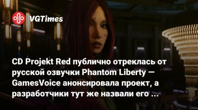 CD Projekt Red публично отреклась от русской озвучки Phantom Liberty — GamesVoice анонсировала проект, а разработчики тут же назвали его нежелательным - vgtimes.ru