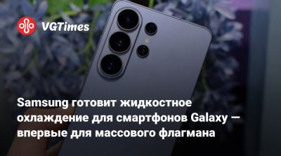 Samsung готовит жидкостное охлаждение для смартфонов Galaxy — впервые для массового флагмана - vgtimes.ru