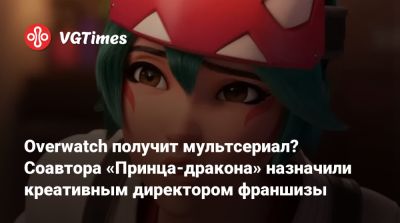 Overwatch получит мультсериал? Соавтора «Принца-дракона» назначили креативным директором франшизы - vgtimes.ru - Richmond