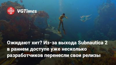 Ожидают хит? Из-за выхода Subnautica 2 в раннем доступе уже несколько разработчиков перенесли свои релизы - vgtimes.ru