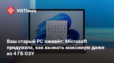 Ваш старый PC оживёт: Microsoft придумала, как выжать максимум даже из 4 ГБ ОЗУ - vgtimes.ru