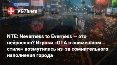 NTE: Neverness to Everness — это нейрослоп? Игроки «GTA в анимешном стиле» возмутились из-за сомнительного наполнения города - vgtimes.ru