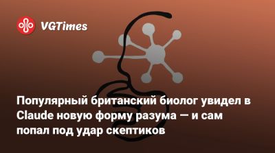 Популярный британский биолог увидел в Claude новую форму разума — и сам попал под удар скептиков - vgtimes.ru
