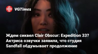Ждем сиквел Clair Obscur: Expedition 33? Актриса озвучки заявила, что студия Sandfall обдумывает продолжение - vgtimes.ru