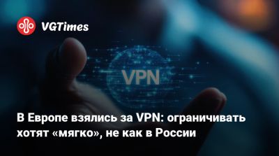 В Европе взялись за VPN: ограничивать хотят «мягко», не как в России - vgtimes.ru - Россия - Франция - Германия - Австралия - Евросоюз - Казахстан - Брюссель