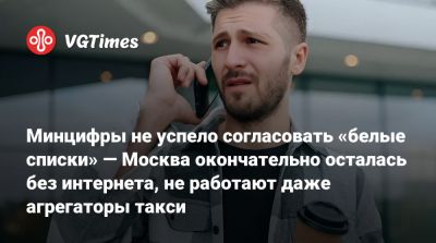 Дмитрий Песков - Минцифры не успело согласовать «белые списки» — Москва окончательно осталась без интернета, не работают даже агрегаторы такси - vgtimes.ru - Россия - Москва