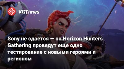 Sony не сдается — по Horizon Hunters Gathering проведут еще одно тестирование с новыми героями и регионом - vgtimes.ru