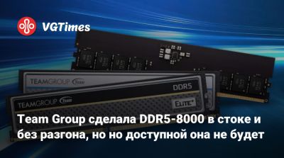 Team Group сделала DDR5-8000 в стоке и без разгона, но но доступной она не будет - vgtimes.ru