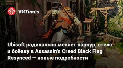 Ubisoft радикально меняет паркур, стелс и боёвку в Assassin's Creed Black Flag Resynced — новые подробности - vgtimes.ru
