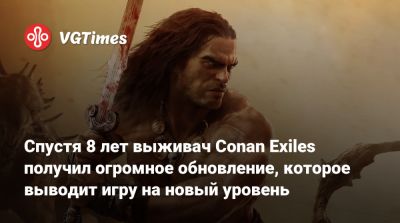 Спустя 8 лет выживач Conan Exiles получил огромное обновление, которое выводит игру на новый уровень - vgtimes.ru