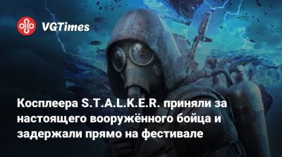 Косплеера S.T.A.L.K.E.R. приняли за настоящего вооружённого бойца и задержали прямо на фестивале - vgtimes.ru