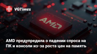 AMD предупредила о падении спроса на ПК и консоли из-за роста цен на память - vgtimes.ru