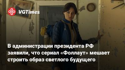 В администрации президента РФ заявили, что сериал «Фоллаут» мешает строить образ светлого будущего - vgtimes.ru - Россия - Ссср