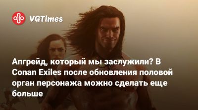 Апгрейд, который мы заслужили? В Conan Exiles после обновления половой орган персонажа можно сделать еще больше - vgtimes.ru