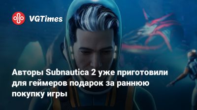 Авторы Subnautica 2 уже приготовили для геймеров подарок за раннюю покупку игры - vgtimes.ru