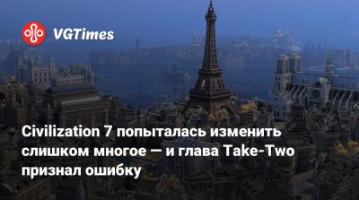 Civilization 7 попыталась изменить слишком многое — и глава Take-Two признал ошибку - vgtimes.ru