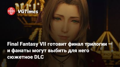 Final Fantasy VII готовит финал трилогии — и фанаты могут выбить для него сюжетное DLC - vgtimes.ru