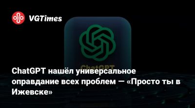 ChatGPT нашёл универсальное оправдание всех проблем — «Просто ты в Ижевске» - vgtimes.ru - Россия - Ижевск