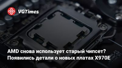 AMD снова использует старый чипсет? Появились детали о новых платах X970E - vgtimes.ru