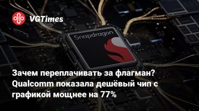 Зачем переплачивать за флагман? Qualcomm показала дешёвый чип с графикой мощнее на 77% - vgtimes.ru