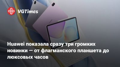 Huawei показала сразу три громких новинки — от флагманского планшета до люксовых часов - vgtimes.ru - Россия - Бангкок