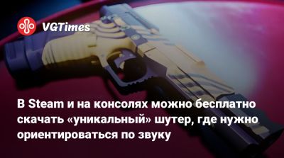 В Steam и на консолях можно бесплатно скачать «уникальный» шутер, где нужно ориентироваться по звуку - vgtimes.ru