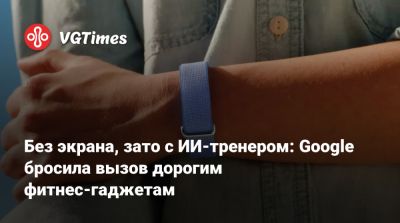Без экрана, зато с ИИ-тренером: Google бросила вызов дорогим фитнес-гаджетам - vgtimes.ru